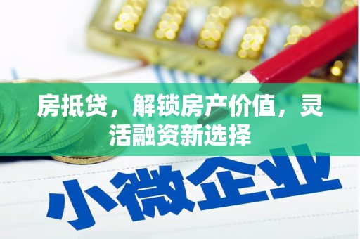 万柏林房抵贷，解锁房产价值，灵活融资新选择