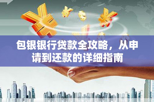万柏林包银银行贷款全攻略，从申请到还款的详细指南