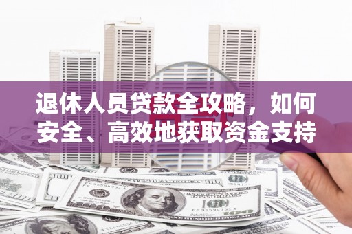 万柏林退休人员贷款全攻略，如何安全、高效地获取资金支持