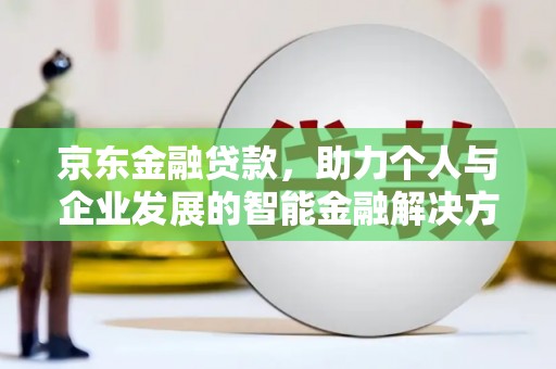万柏林京东金融贷款，助力个人与企业发展的智能金融解决方案