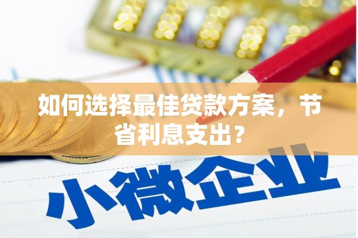 万柏林如何选择最佳贷款方案，节省利息支出？