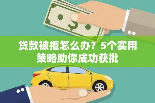 万柏林贷款被拒怎么办？5个实用策略助你成功获批