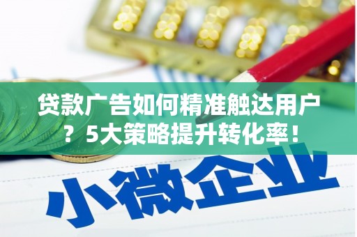 万柏林贷款广告如何精准触达用户？5大策略提升转化率！