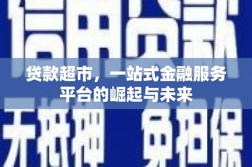 万柏林贷款超市，一站式金融服务平台的崛起与未来