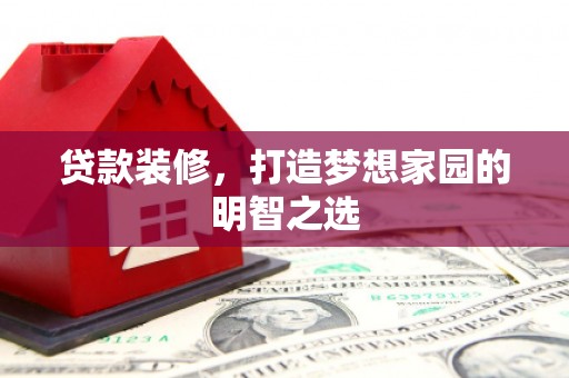 万柏林贷款装修，打造梦想家园的明智之选