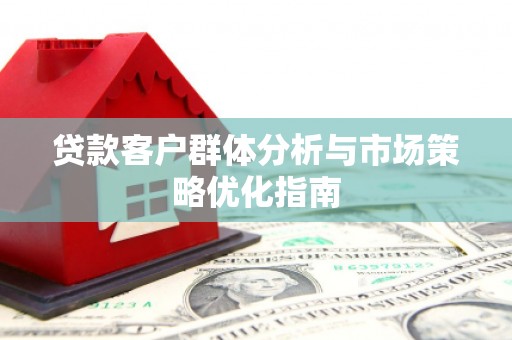 万柏林贷款客户群体分析与市场策略优化指南