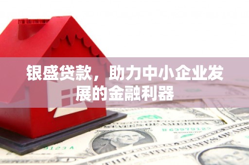 万柏林银盛贷款，助力中小企业发展的金融利器
