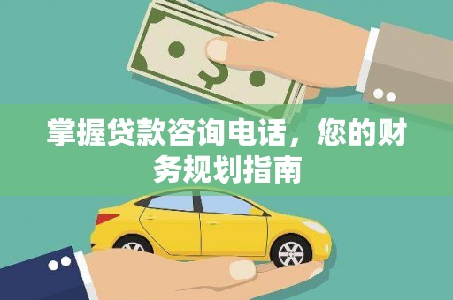 万柏林掌握贷款咨询电话，您的财务规划指南