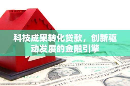万柏林科技成果转化贷款，创新驱动发展的金融引擎