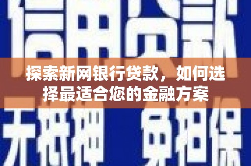 万柏林探索新网银行贷款，如何选择最适合您的金融方案