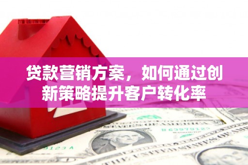 万柏林贷款营销方案，如何通过创新策略提升客户转化率