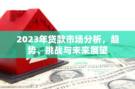 万柏林2023年贷款市场分析，趋势、挑战与未来展望
