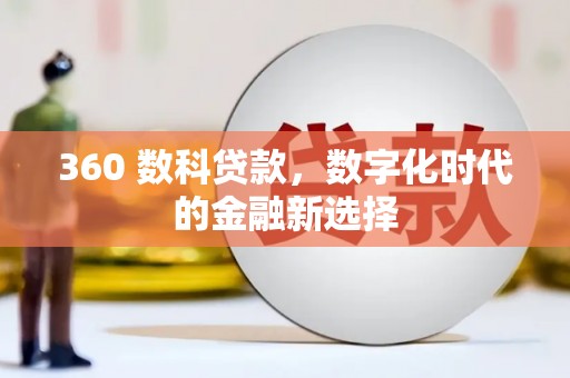 万柏林360 数科贷款，数字化时代的金融新选择
