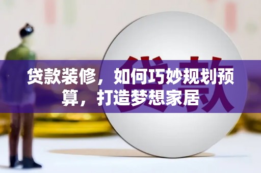 万柏林贷款装修，如何巧妙规划预算，打造梦想家居