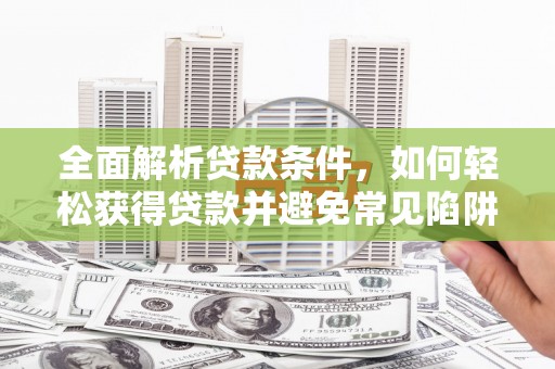 万柏林全面解析贷款条件，如何轻松获得贷款并避免常见陷阱