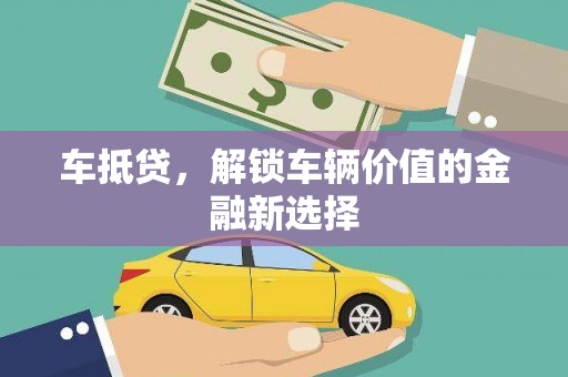 万柏林车抵贷，解锁车辆价值的金融新选择