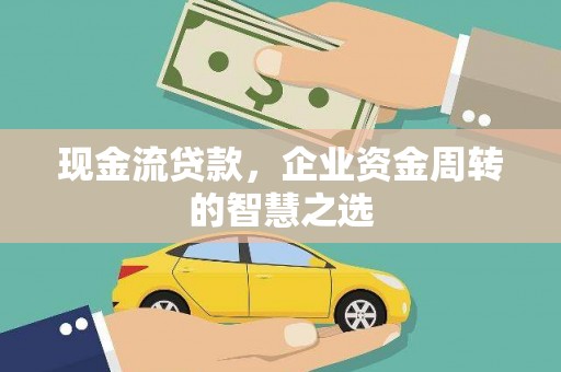 万柏林现金流贷款，企业资金周转的智慧之选