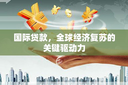 万柏林国际贷款，全球经济复苏的关键驱动力