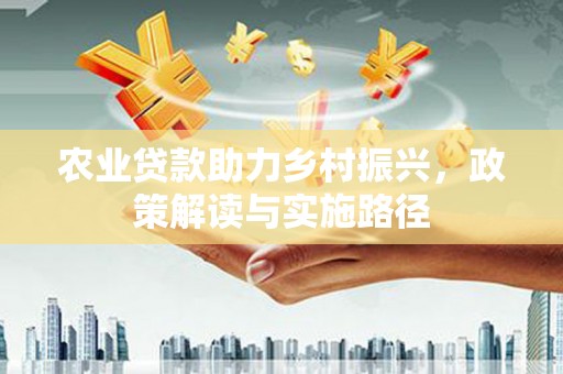 万柏林农业贷款助力乡村振兴，政策解读与实施路径