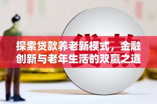 万柏林探索贷款养老新模式，金融创新与老年生活的双赢之道