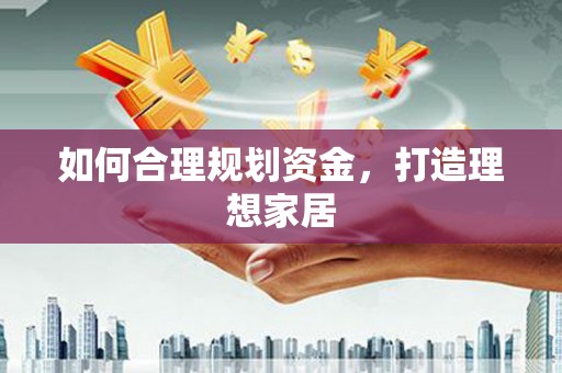 万柏林如何合理规划资金，打造理想家居