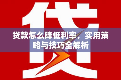 万柏林贷款怎么降低利率，实用策略与技巧全解析