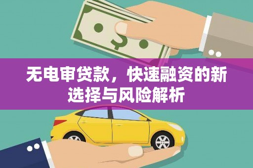 万柏林无电审贷款，快速融资的新选择与风险解析