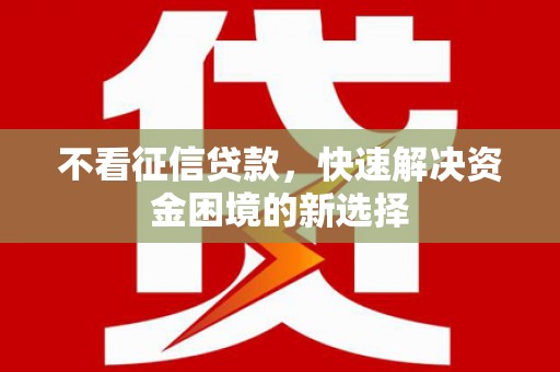 万柏林不看征信贷款，快速解决资金困境的新选择