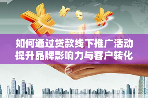 万柏林如何通过贷款线下推广活动提升品牌影响力与客户转化率