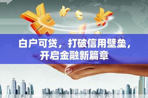 万柏林白户可贷，打破信用壁垒，开启金融新篇章