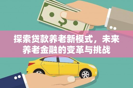 万柏林探索贷款养老新模式，未来养老金融的变革与挑战
