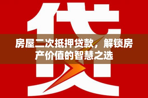万柏林房屋二次抵押贷款，解锁房产价值的智慧之选