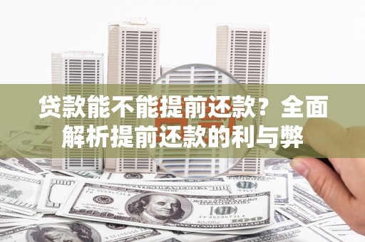 万柏林贷款能不能提前还款？全面解析提前还款的利与弊