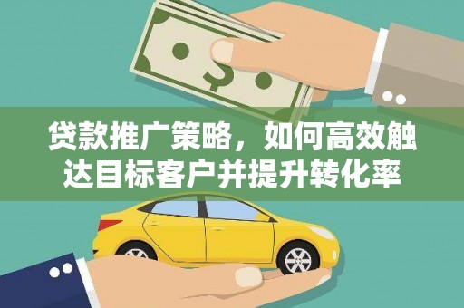 万柏林贷款推广策略，如何高效触达目标客户并提升转化率