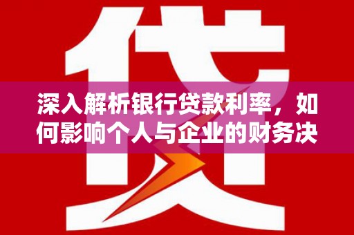 万柏林深入解析银行贷款利率，如何影响个人与企业的财务决策