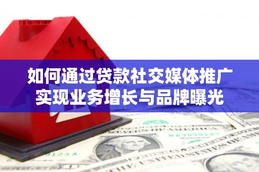 万柏林如何通过贷款社交媒体推广实现业务增长与品牌曝光