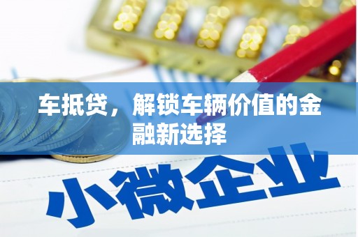 万柏林车抵贷，解锁车辆价值的金融新选择