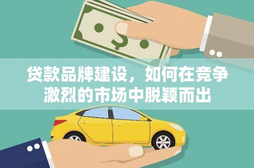 万柏林贷款品牌建设，如何在竞争激烈的市场中脱颖而出