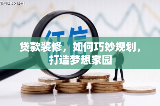 万柏林贷款装修，如何巧妙规划，打造梦想家园
