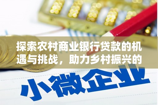 万柏林探索农村商业银行贷款的机遇与挑战，助力乡村振兴的金融引擎
