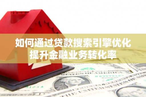 万柏林如何通过贷款搜索引擎优化提升金融业务转化率