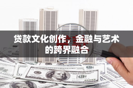 万柏林贷款文化创作，金融与艺术的跨界融合