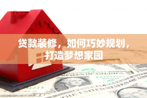 万柏林贷款装修，如何巧妙规划，打造梦想家园