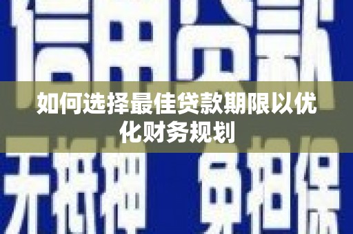 万柏林如何选择最佳贷款期限以优化财务规划