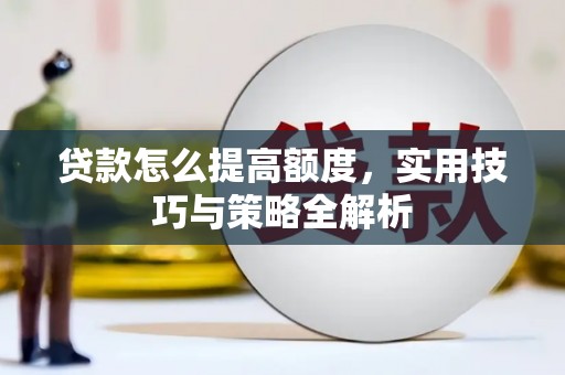 万柏林贷款怎么提高额度，实用技巧与策略全解析