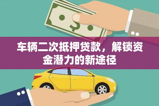 万柏林车辆二次抵押贷款，解锁资金潜力的新途径