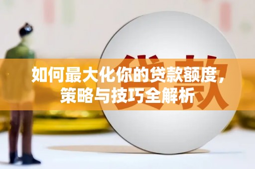 万柏林如何最大化你的贷款额度，策略与技巧全解析