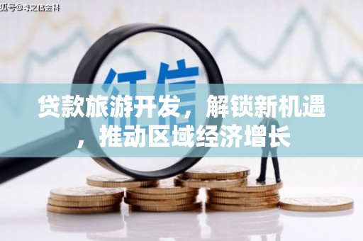 万柏林贷款旅游开发，解锁新机遇，推动区域经济增长