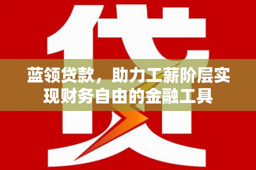 万柏林蓝领贷款，助力工薪阶层实现财务自由的金融工具