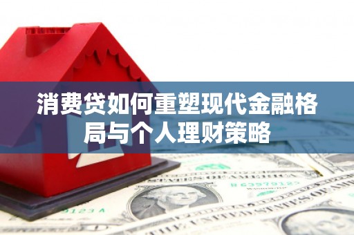 万柏林消费贷如何重塑现代金融格局与个人理财策略